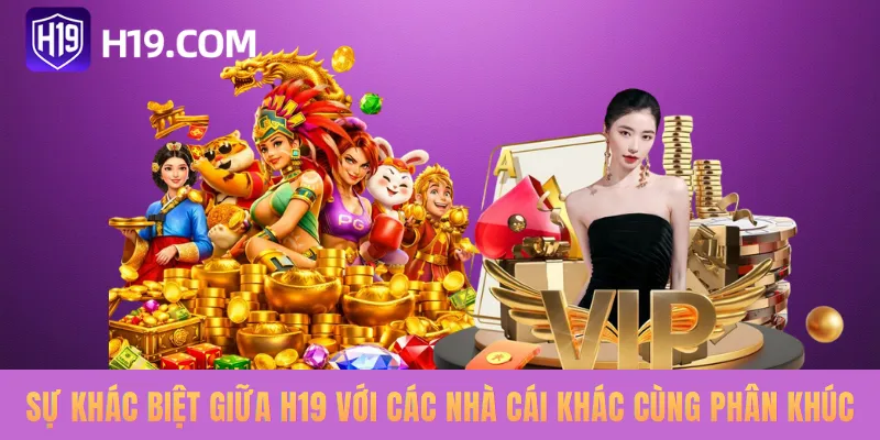 Sự khác biệt giữa H19 với các nhà cái khác cùng phân khúc